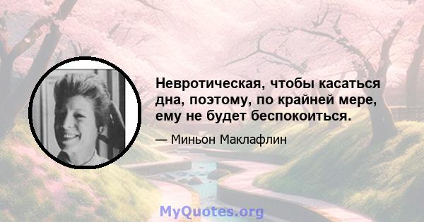 Невротическая, чтобы касаться дна, поэтому, по крайней мере, ему не будет беспокоиться.