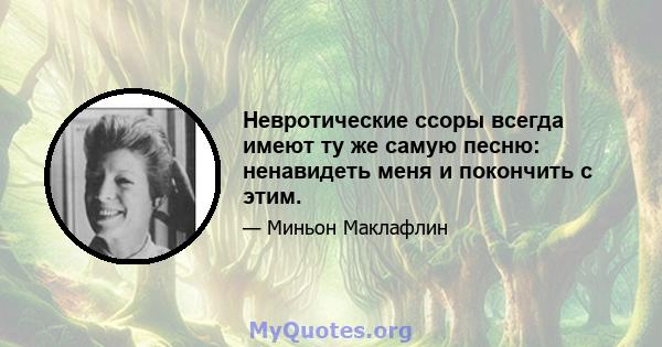 Невротические ссоры всегда имеют ту же самую песню: ненавидеть меня и покончить с этим.