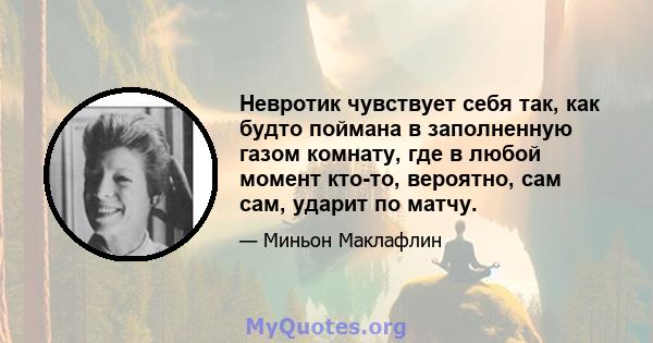 Невротик чувствует себя так, как будто поймана в заполненную газом комнату, где в любой момент кто-то, вероятно, сам сам, ударит по матчу.