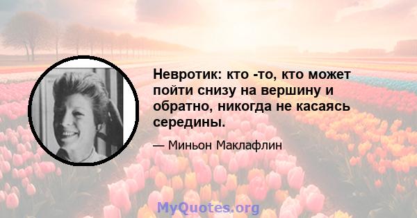 Невротик: кто -то, кто может пойти снизу на вершину и обратно, никогда не касаясь середины.