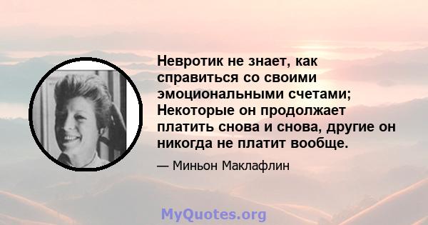 Невротик не знает, как справиться со своими эмоциональными счетами; Некоторые он продолжает платить снова и снова, другие он никогда не платит вообще.