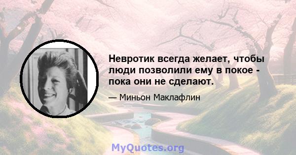 Невротик всегда желает, чтобы люди позволили ему в покое - пока они не сделают.