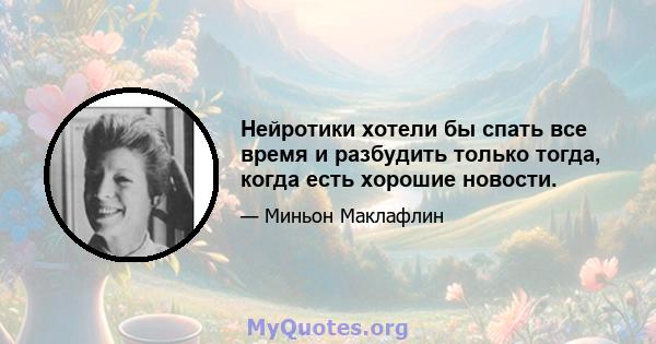 Нейротики хотели бы спать все время и разбудить только тогда, когда есть хорошие новости.