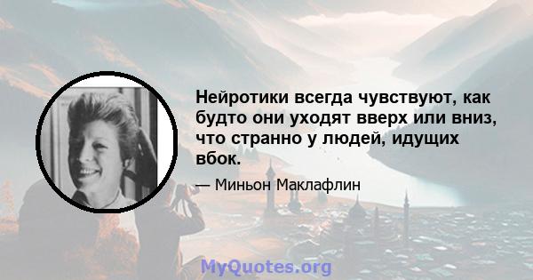 Нейротики всегда чувствуют, как будто они уходят вверх или вниз, что странно у людей, идущих вбок.