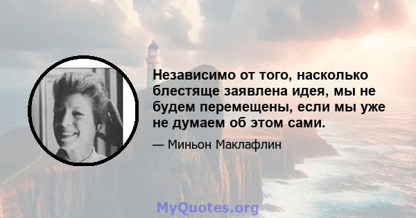 Независимо от того, насколько блестяще заявлена ​​идея, мы не будем перемещены, если мы уже не думаем об этом сами.