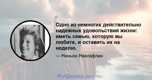 Одно из немногих действительно надежных удовольствий жизни: иметь семью, которую вы любите, и оставить их на неделю.