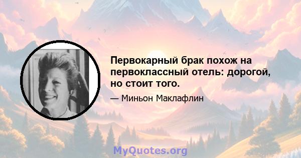 Первокарный брак похож на первоклассный отель: дорогой, но стоит того.