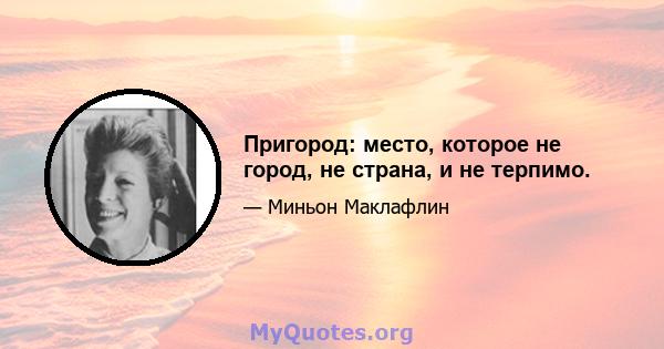 Пригород: место, которое не город, не страна, и не терпимо.