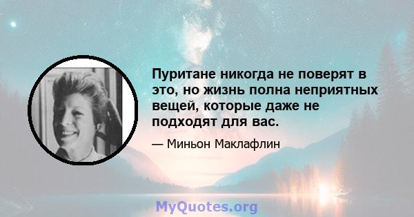 Пуритане никогда не поверят в это, но жизнь полна неприятных вещей, которые даже не подходят для вас.