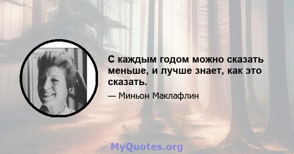 С каждым годом можно сказать меньше, и лучше знает, как это сказать.