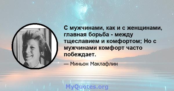 С мужчинами, как и с женщинами, главная борьба - между тщеславием и комфортом; Но с мужчинами комфорт часто побеждает.