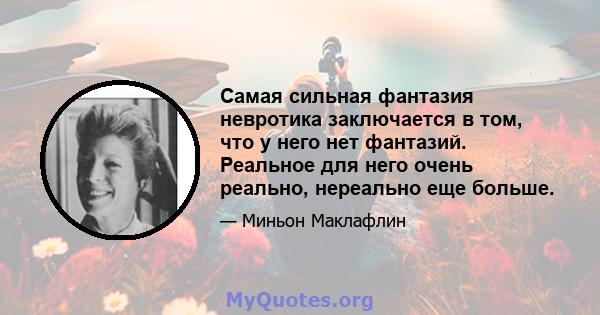 Самая сильная фантазия невротика заключается в том, что у него нет фантазий. Реальное для него очень реально, нереально еще больше.