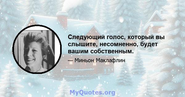 Следующий голос, который вы слышите, несомненно, будет вашим собственным.