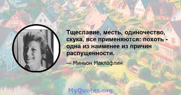 Тщеславие, месть, одиночество, скука, все применяются: похоть - одна из наименее из причин распущенности.