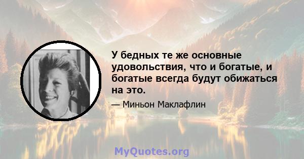 У бедных те же основные удовольствия, что и богатые, и богатые всегда будут обижаться на это.