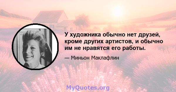 У художника обычно нет друзей, кроме других артистов, и обычно им не нравятся его работы.