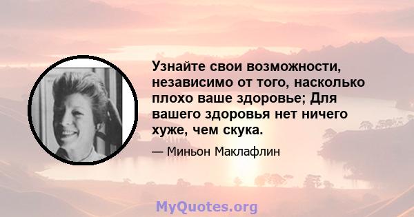 Узнайте свои возможности, независимо от того, насколько плохо ваше здоровье; Для вашего здоровья нет ничего хуже, чем скука.