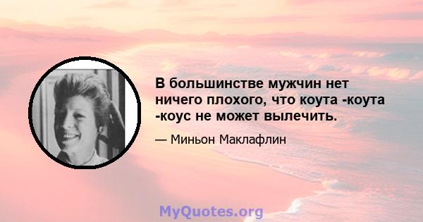 В большинстве мужчин нет ничего плохого, что коута -коута -коус не может вылечить.