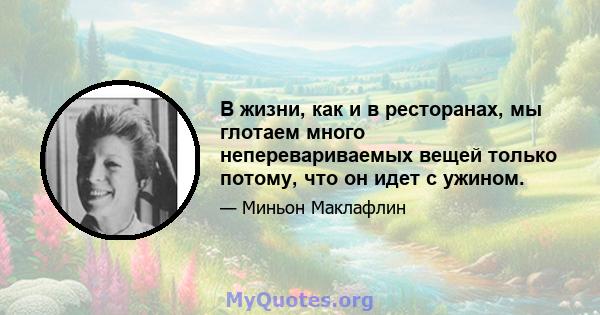 В жизни, как и в ресторанах, мы глотаем много неперевариваемых вещей только потому, что он идет с ужином.