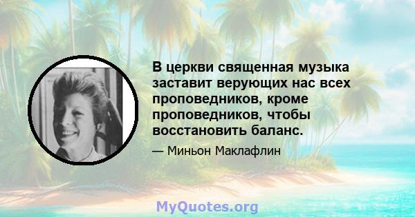 В церкви священная музыка заставит верующих нас всех проповедников, кроме проповедников, чтобы восстановить баланс.