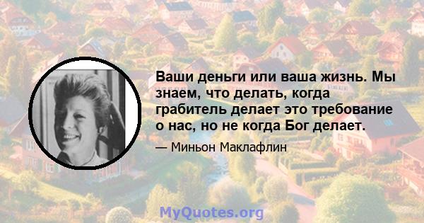 Ваши деньги или ваша жизнь. Мы знаем, что делать, когда грабитель делает это требование о нас, но не когда Бог делает.