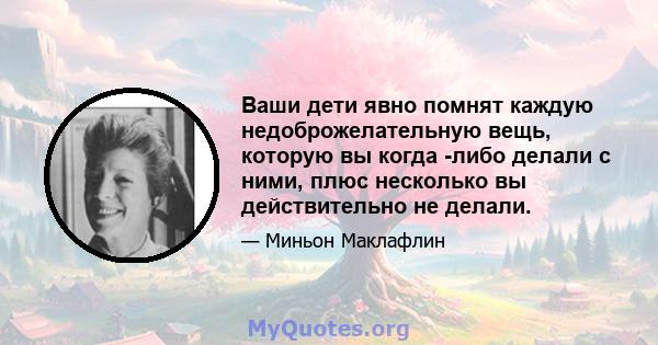 Ваши дети явно помнят каждую недоброжелательную вещь, которую вы когда -либо делали с ними, плюс несколько вы действительно не делали.