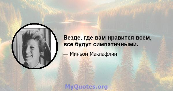 Везде, где вам нравится всем, все будут симпатичными.