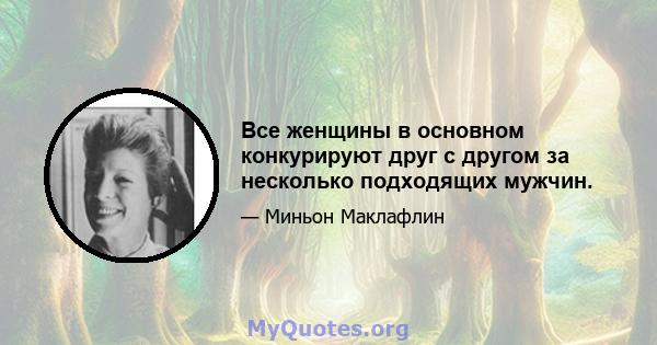 Все женщины в основном конкурируют друг с другом за несколько подходящих мужчин.