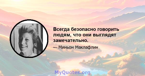 Всегда безопасно говорить людям, что они выглядят замечательно.