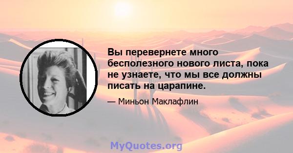 Вы перевернете много бесполезного нового листа, пока не узнаете, что мы все должны писать на царапине.