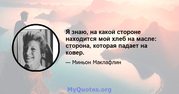 Я знаю, на какой стороне находится мой хлеб на масле: сторона, которая падает на ковер.