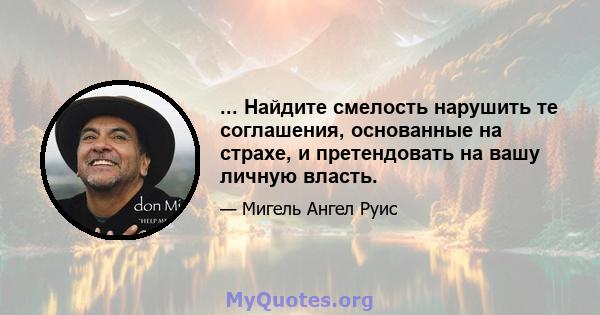 ... Найдите смелость нарушить те соглашения, основанные на страхе, и претендовать на вашу личную власть.