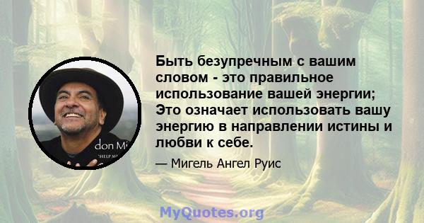 Быть безупречным с вашим словом - это правильное использование вашей энергии; Это означает использовать вашу энергию в направлении истины и любви к себе.