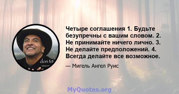 Четыре соглашения 1. Будьте безупречны с вашим словом. 2. Не принимайте ничего лично. 3. Не делайте предположений. 4. Всегда делайте все возможное.