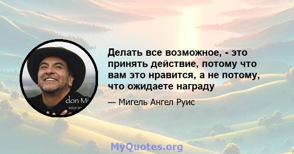 Делать все возможное, - это принять действие, потому что вам это нравится, а не потому, что ожидаете награду