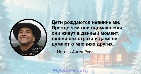 Дети рождаются невинными. Прежде чем они одомашнены, они живут в данный момент, любви без страха и даже не думают о мнениях других.