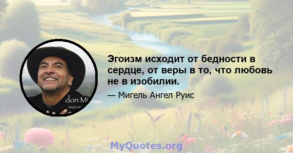 Эгоизм исходит от бедности в сердце, от веры в то, что любовь не в изобилии.