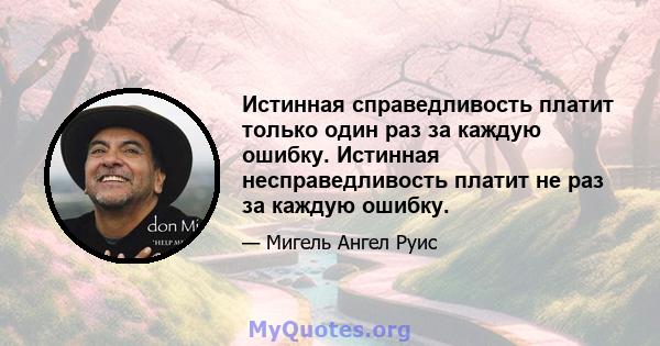 Истинная справедливость платит только один раз за каждую ошибку. Истинная несправедливость платит не раз за каждую ошибку.