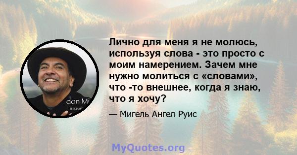 Лично для меня я не молюсь, используя слова - это просто с моим намерением. Зачем мне нужно молиться с «словами», что -то внешнее, когда я знаю, что я хочу?