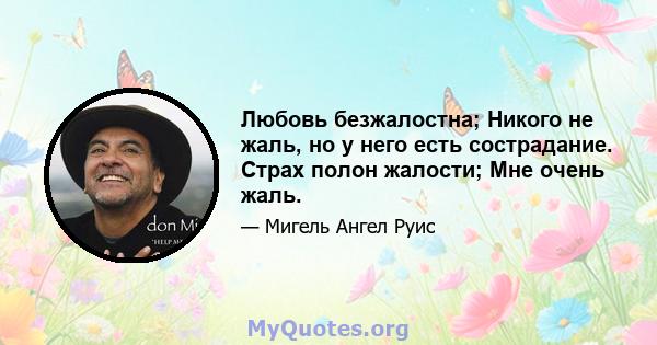 Любовь безжалостна; Никого не жаль, но у него есть сострадание. Страх полон жалости; Мне очень жаль.