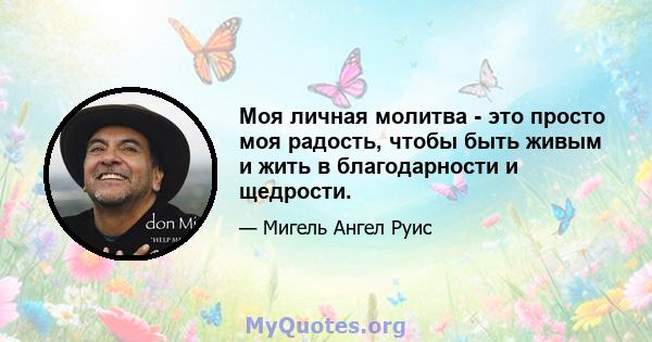 Моя личная молитва - это просто моя радость, чтобы быть живым и жить в благодарности и щедрости.