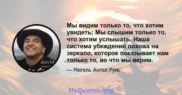 Мы видим только то, что хотим увидеть; Мы слышим только то, что хотим услышать. Наша система убеждений похожа на зеркало, которое показывает нам только то, во что мы верим.