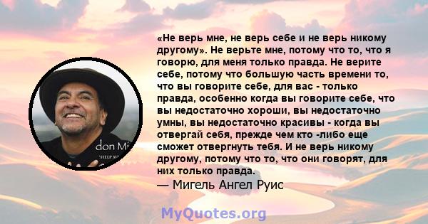 «Не верь мне, не верь себе и не верь никому другому». Не верьте мне, потому что то, что я говорю, для меня только правда. Не верите себе, потому что большую часть времени то, что вы говорите себе, для вас - только