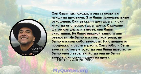 Они были так похожи, и они становятся лучшими друзьями. Это были замечательные отношения. Они уважали друг друга, и они никогда не опускают друг друга. С каждым шагом они делали вместе, они были счастливы. Не было