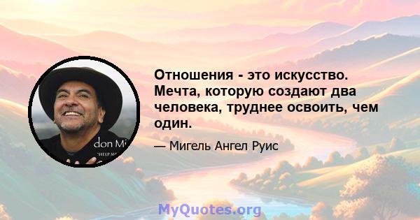 Отношения - это искусство. Мечта, которую создают два человека, труднее освоить, чем один.