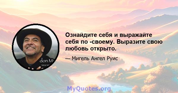 Ознайдите себя и выражайте себя по -своему. Выразите свою любовь открыто.