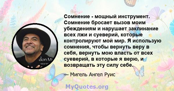 Сомнение - мощный инструмент. Сомнение бросает вызов моим убеждениям и нарушает заклинание всех лжи и суеверий, которые контролируют мой мир. Я использую сомнения, чтобы вернуть веру в себя, вернуть мою власть от всех