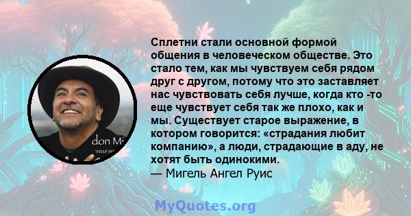 Сплетни стали основной формой общения в человеческом обществе. Это стало тем, как мы чувствуем себя рядом друг с другом, потому что это заставляет нас чувствовать себя лучше, когда кто -то еще чувствует себя так же