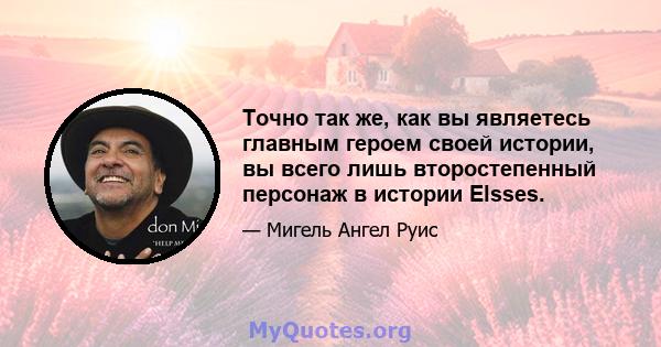 Точно так же, как вы являетесь главным героем своей истории, вы всего лишь второстепенный персонаж в истории Elsses.