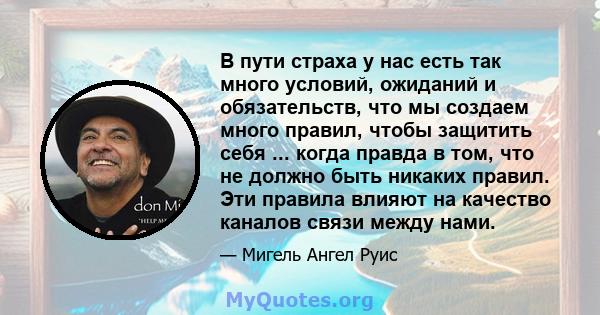 В пути страха у нас есть так много условий, ожиданий и обязательств, что мы создаем много правил, чтобы защитить себя ... когда правда в том, что не должно быть никаких правил. Эти правила влияют на качество каналов